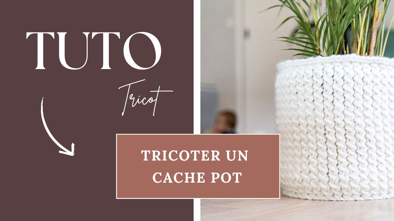 tricoter un cache pot grâce a un tuto vidéo et un pas à pas détaillé, projet accessible aux débutants